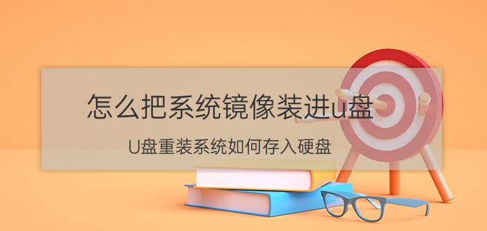 怎么把系统镜像装进u盘 U盘重装系统如何存入硬盘？